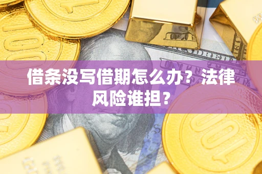 北京借条没写借期怎么办？法律风险谁担？
