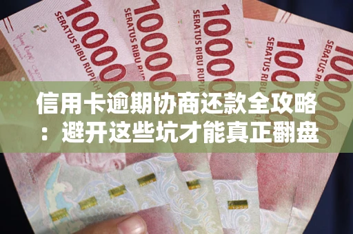 北京信用卡逾期协商还款全攻略：避开这些坑才能真正翻盘