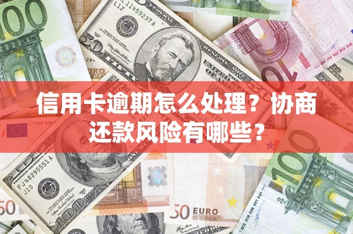 北京信用卡逾期怎么处理？协商还款风险有哪些？